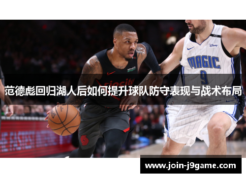 范德彪回归湖人后如何提升球队防守表现与战术布局 范德彪回归湖人后如何提升球队防守表现与战术布局