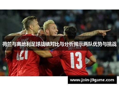 荷兰与奥地利足球战绩对比与分析揭示两队优势与挑战 荷兰与奥地利足球战绩对比与分析揭示两队优势与挑战