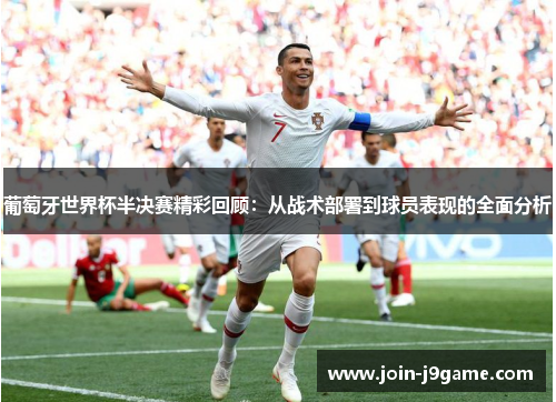 葡萄牙世界杯半决赛精彩回顾:从战术部署到球员表现的全面分析 葡萄牙世界杯半决赛精彩回顾:从战术部署到球员表现的全面分析