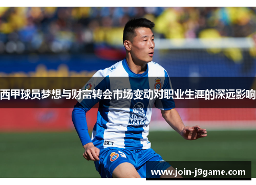 西甲球员梦想与财富转会市场变动对职业生涯的深远影响 西甲球员梦想与财富转会市场变动对职业生涯的深远影响