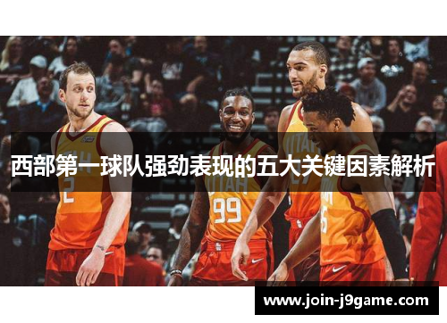 西部第一球队强劲表现的五大关键因素解析 西部第一球队强劲表现的五大关键因素解析