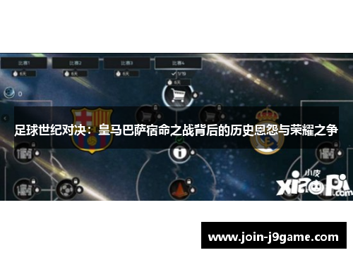 足球世纪对决:皇马巴萨宿命之战背后的历史恩怨与荣耀之争 足球世纪对决:皇马巴萨宿命之战背后的历史恩怨与荣耀之争