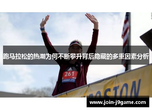 跑马拉松的热潮为何不断攀升背后隐藏的多重因素分析 跑马拉松的热潮为何不断攀升背后隐藏的多重因素分析