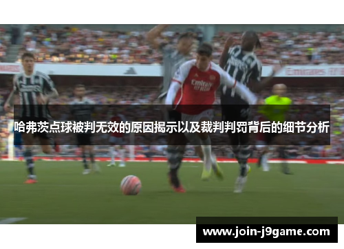 哈弗茨点球被判无效的原因揭示以及裁判判罚背后的细节分析