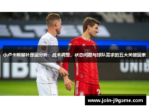 小卢卡斯替补原因分析:战术调整、状态问题与球队需求的五大关键因素 小卢卡斯替补原因分析:战术调整、状态问题与球队需求的五大关键因素