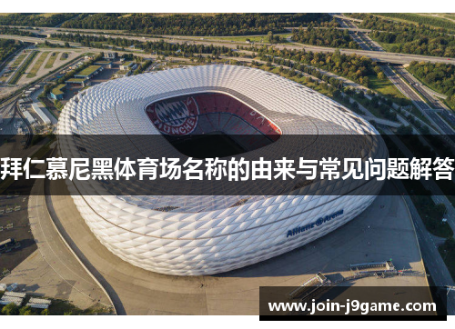 拜仁慕尼黑体育场名称的由来与常见问题解答