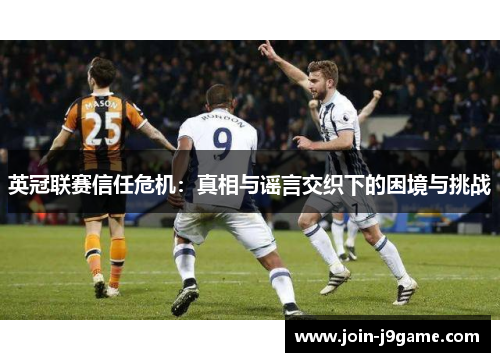 英冠联赛信任危机:真相与谣言交织下的困境与挑战 英冠联赛信任危机:真相与谣言交织下的困境与挑战
