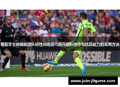 葡萄牙主帅揭秘团队韧性训练技巧提升团队协作与抗压能力的实用方法 葡萄牙主帅揭秘团队韧性训练技巧提升团队协作与抗压能力的实用方法