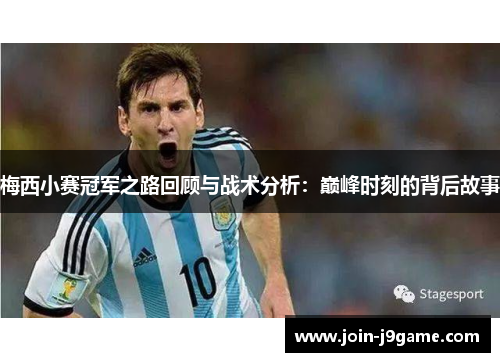 梅西小赛冠军之路回顾与战术分析：巅峰时刻的背后故事