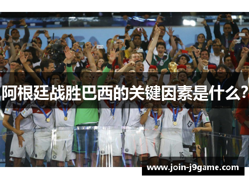 阿根廷战胜巴西的关键因素是什么? 阿根廷战胜巴西的关键因素是什么?