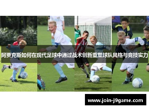 阿贾克斯如何在现代足球中通过战术创新重塑球队风格与竞技实力 阿贾克斯如何在现代足球中通过战术创新重塑球队风格与竞技实力