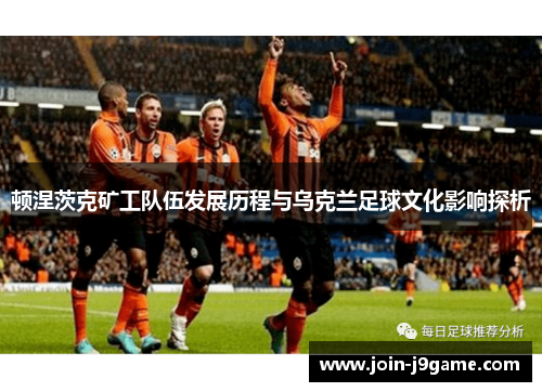顿涅茨克矿工队伍发展历程与乌克兰足球文化影响探析
