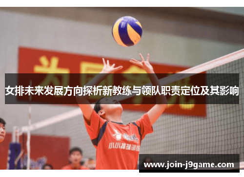 女排未来发展方向探析新教练与领队职责定位及其影响