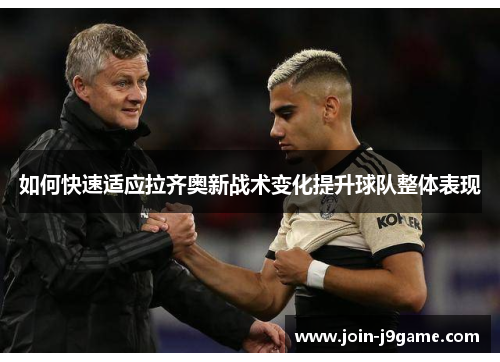 如何快速适应拉齐奥新战术变化提升球队整体表现 如何快速适应拉齐奥新战术变化提升球队整体表现