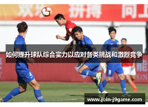 如何提升球队综合实力以应对各类挑战和激烈竞争