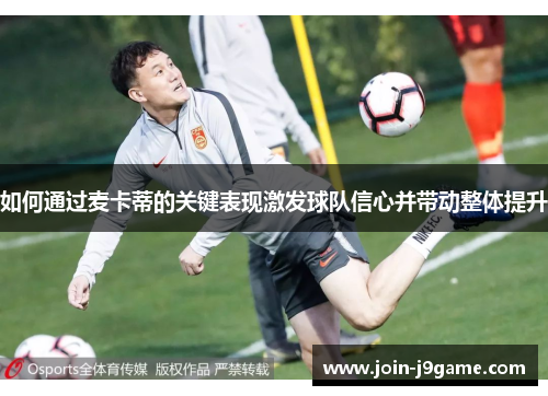 如何通过麦卡蒂的关键表现激发球队信心并带动整体提升