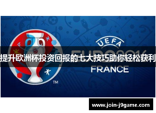提升欧洲杯投资回报的七大技巧助你轻松获利 提升欧洲杯投资回报的七大技巧助你轻松获利