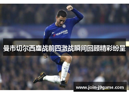 曼市切尔西鏖战前四激战瞬间回顾精彩纷呈 曼市切尔西鏖战前四激战瞬间回顾精彩纷呈