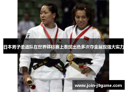 日本男子柔道队在世界锦标赛上表现出色多次夺金展现强大实力