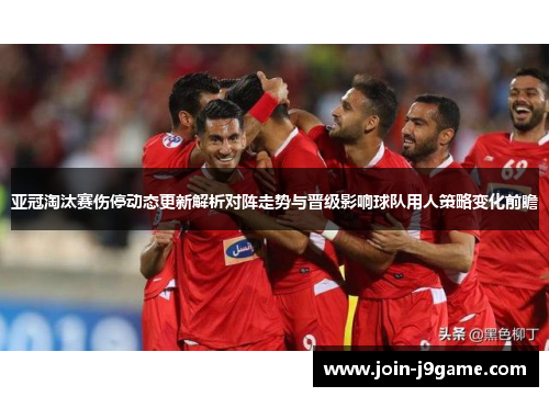亚冠淘汰赛伤停动态更新解析对阵走势与晋级影响球队用人策略变化前瞻 亚冠淘汰赛伤停动态更新解析对阵走势与晋级影响球队用人策略变化前瞻
