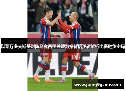 以莱万多夫斯基对阵马竞西甲关键数据背后逻辑解析比赛胜负密码