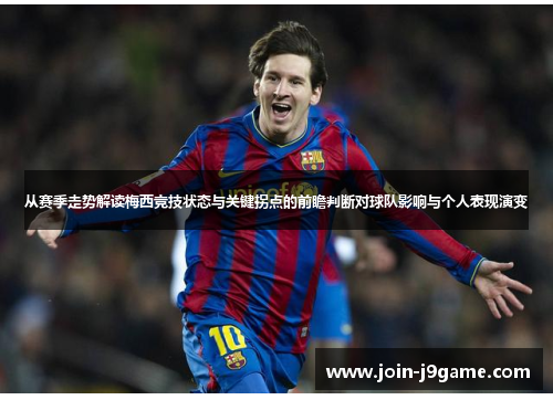 从赛季走势解读梅西竞技状态与关键拐点的前瞻判断对球队影响与个人表现演变