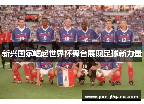 新兴国家崛起世界杯舞台展现足球新力量