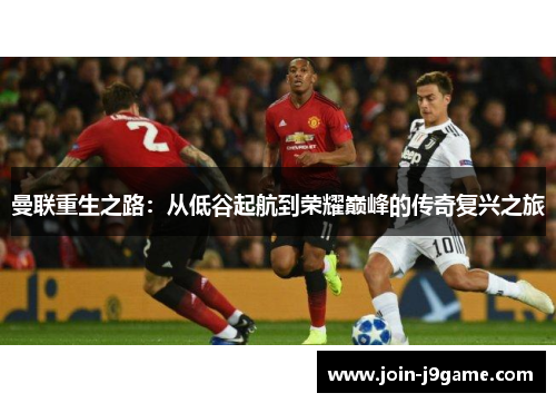 曼联重生之路:从低谷起航到荣耀巅峰的传奇复兴之旅 曼联重生之路:从低谷起航到荣耀巅峰的传奇复兴之旅