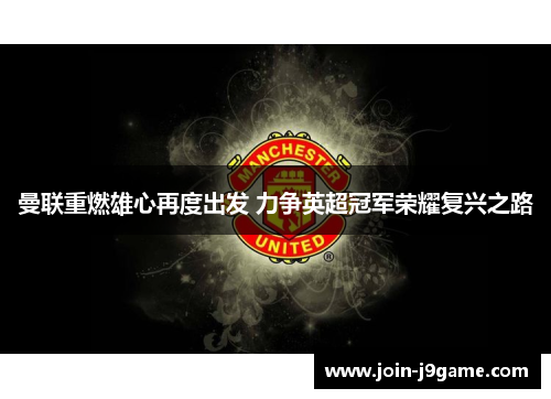 曼联重燃雄心再度出发 力争英超冠军荣耀复兴之路