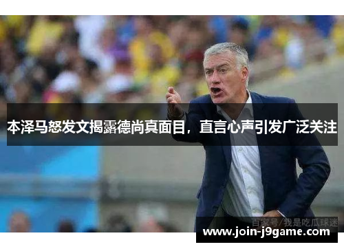 本泽马怒发文揭露德尚真面目，直言心声引发广泛关注