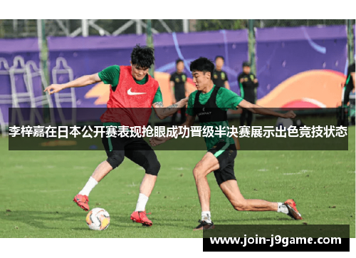 李梓嘉在日本公开赛表现抢眼成功晋级半决赛展示出色竞技状态