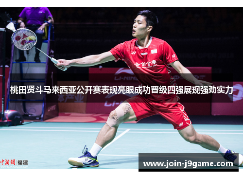 桃田贤斗马来西亚公开赛表现亮眼成功晋级四强展现强劲实力 桃田贤斗马来西亚公开赛表现亮眼成功晋级四强展现强劲实力