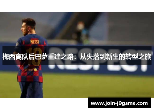 梅西离队后巴萨重建之路：从失落到新生的转型之旅