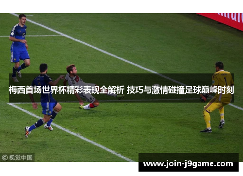 梅西首场世界杯精彩表现全解析 技巧与激情碰撞足球巅峰时刻 梅西首场世界杯精彩表现全解析 技巧与激情碰撞足球巅峰时刻